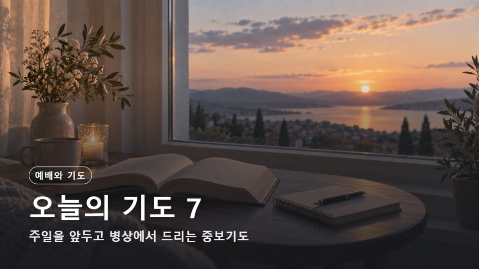 오늘의 기도 7 | 주일을 앞두고 병상에서 드리는 중보기도 (시편 122:1) 본문 이미지