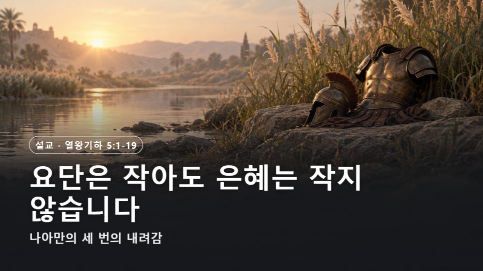 설교 | 요단은 작아도 은혜는 작지 않습니다 (열왕기하 5:1-19) 본문 이미지