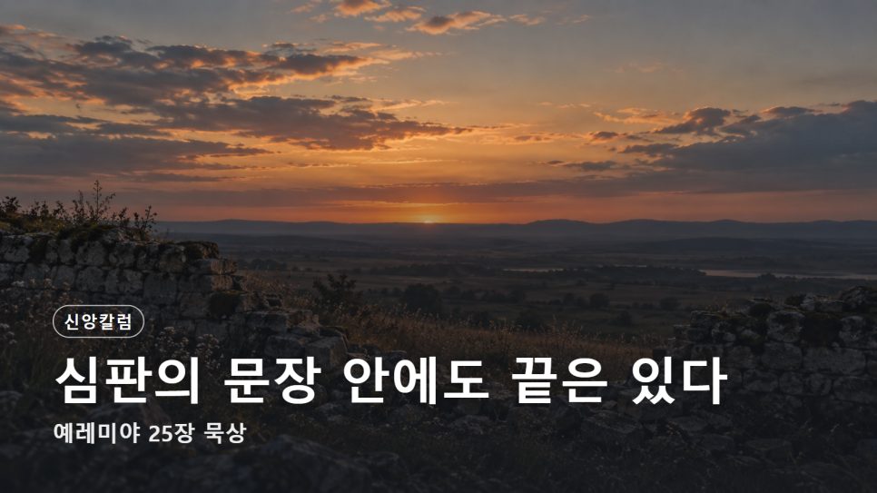 심판의 문장 안에도 끝은 있다 | 예레미야 25장 묵상 본문 이미지
