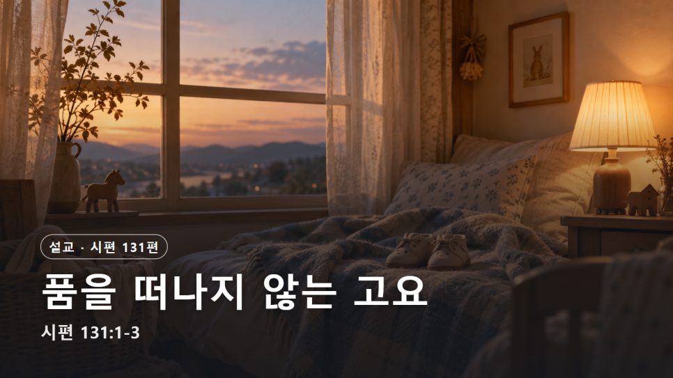 설교 | 품을 떠나지 않는 고요 (시편 131:1-3) 본문 이미지